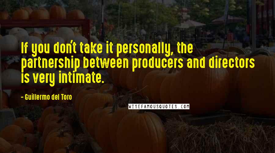 Guillermo Del Toro Quotes: If you don't take it personally, the partnership between producers and directors is very intimate.