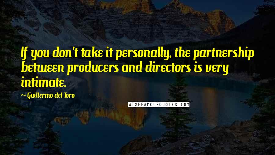 Guillermo Del Toro Quotes: If you don't take it personally, the partnership between producers and directors is very intimate.