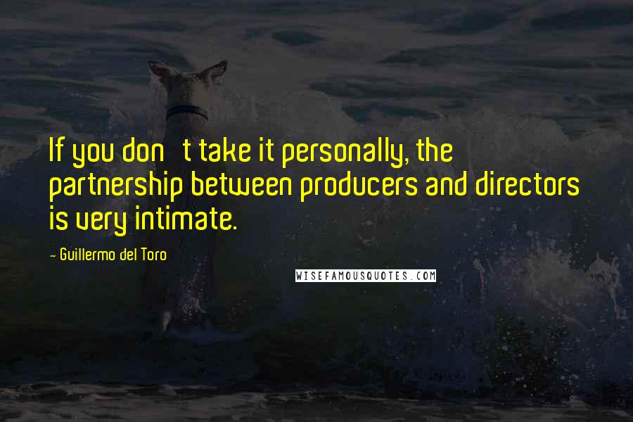 Guillermo Del Toro Quotes: If you don't take it personally, the partnership between producers and directors is very intimate.