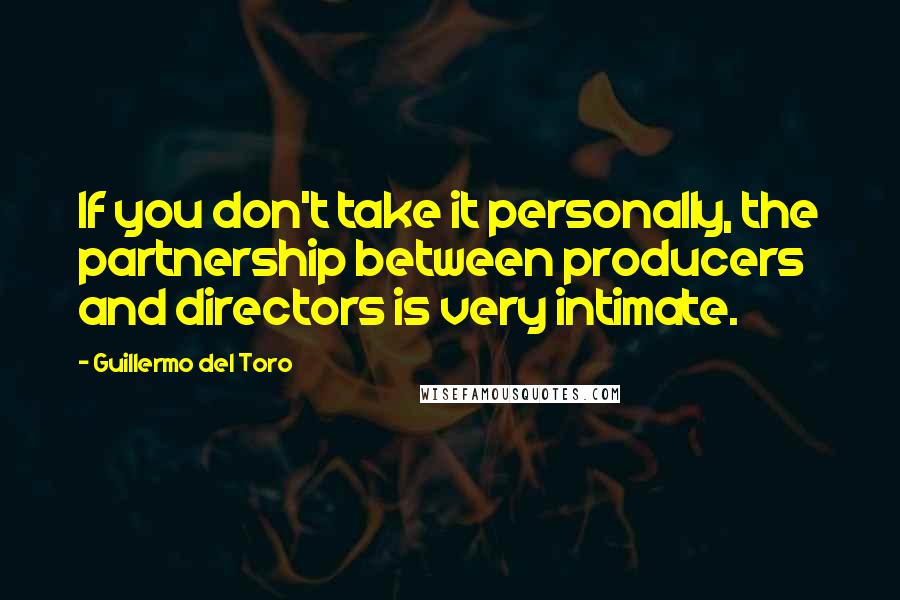 Guillermo Del Toro Quotes: If you don't take it personally, the partnership between producers and directors is very intimate.