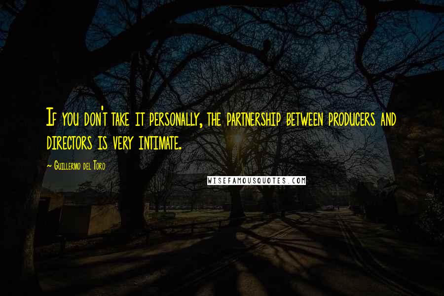 Guillermo Del Toro Quotes: If you don't take it personally, the partnership between producers and directors is very intimate.