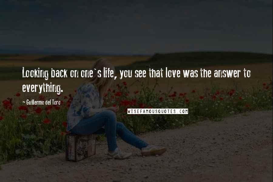 Guillermo Del Toro Quotes: Looking back on one's life, you see that love was the answer to everything.
