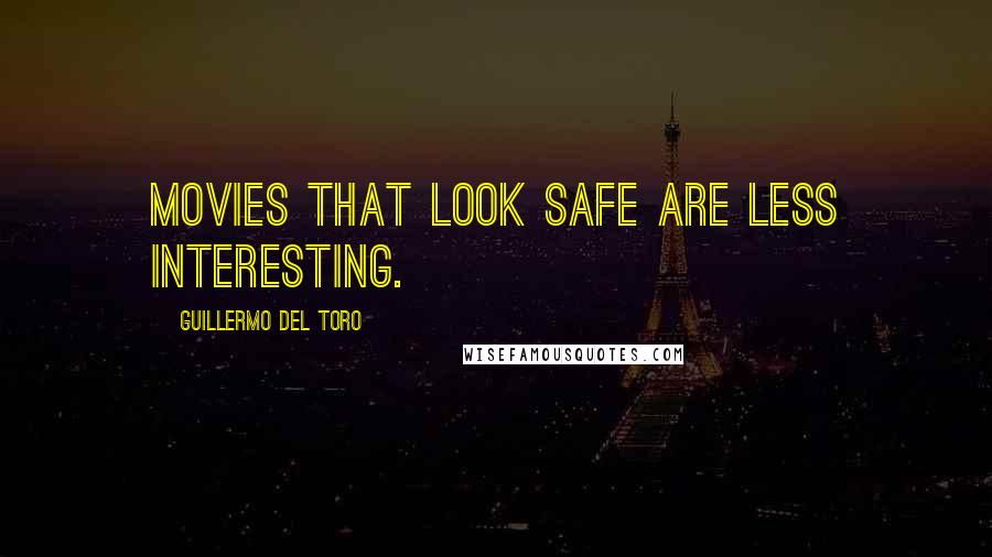 Guillermo Del Toro Quotes: Movies that look safe are less interesting.