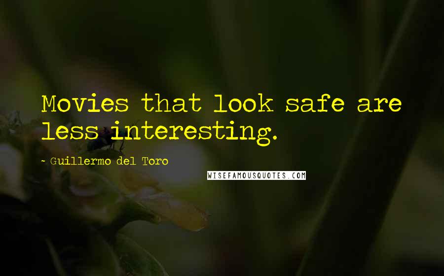 Guillermo Del Toro Quotes: Movies that look safe are less interesting.