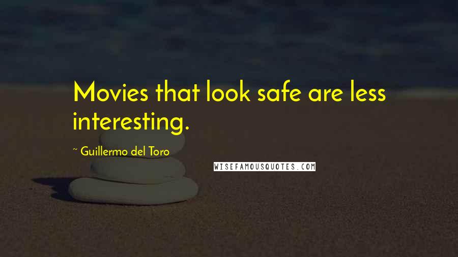 Guillermo Del Toro Quotes: Movies that look safe are less interesting.