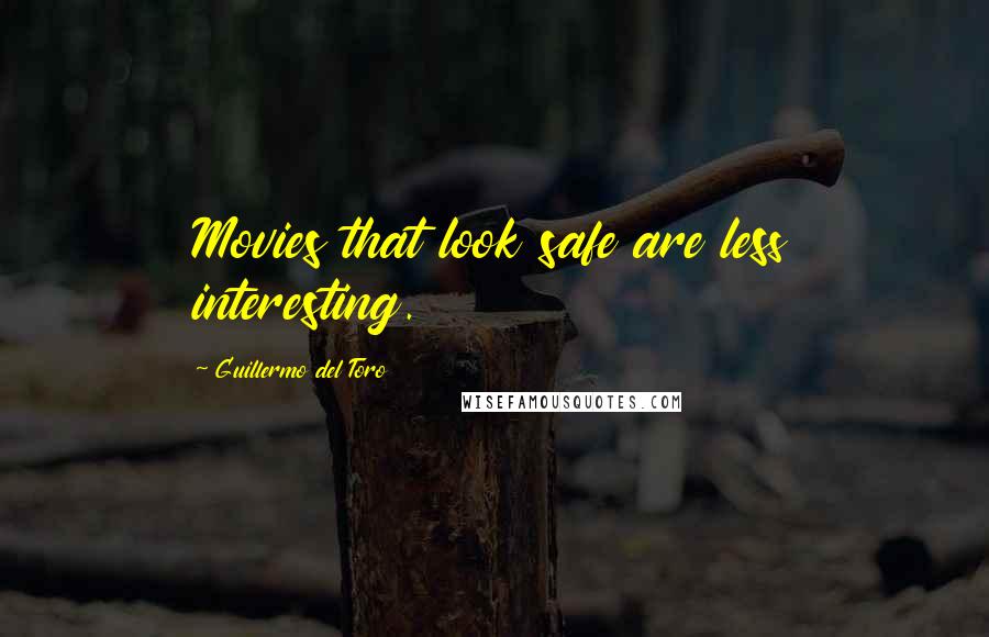 Guillermo Del Toro Quotes: Movies that look safe are less interesting.