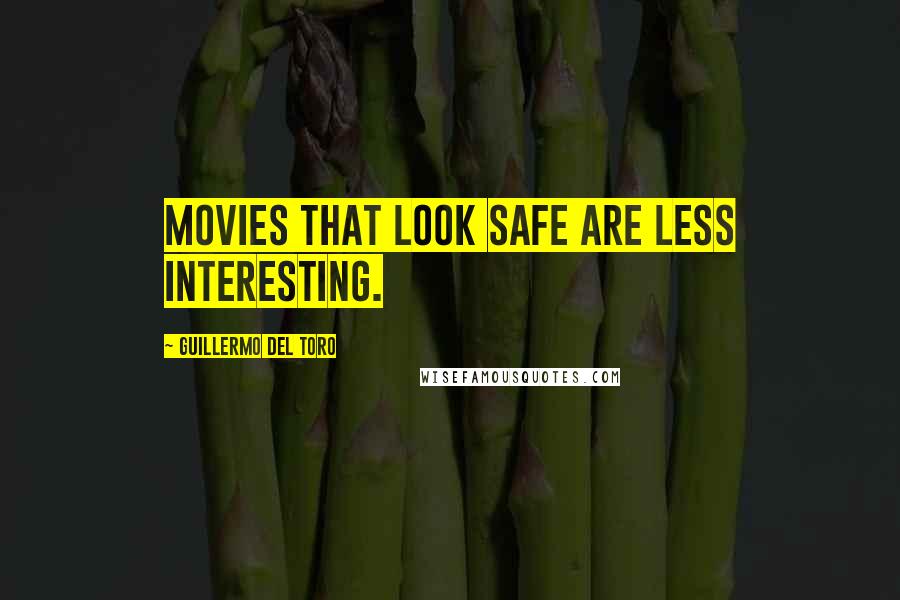 Guillermo Del Toro Quotes: Movies that look safe are less interesting.