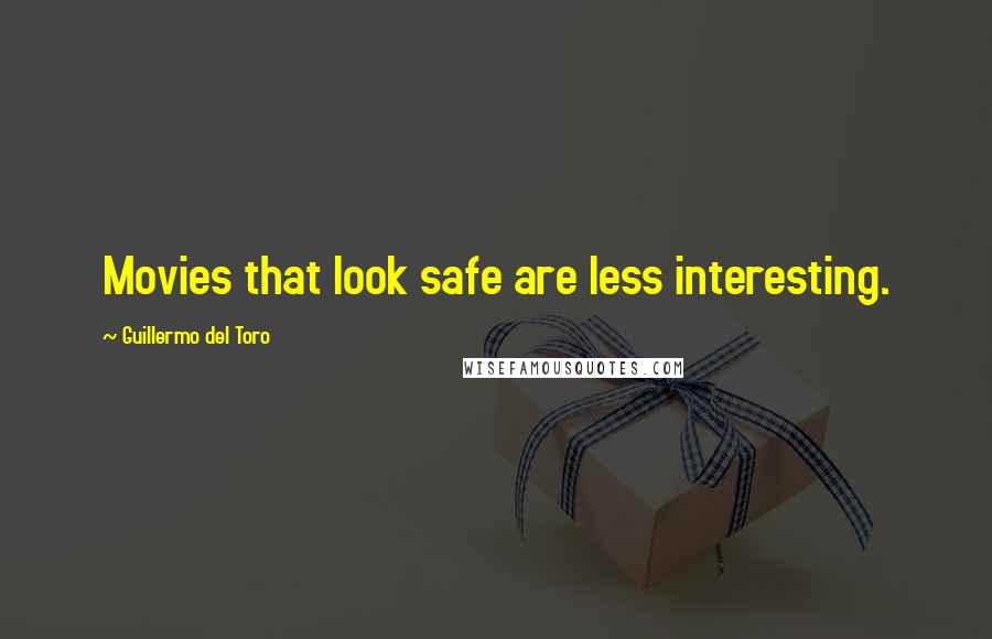 Guillermo Del Toro Quotes: Movies that look safe are less interesting.