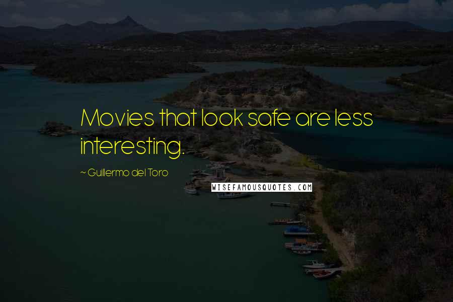Guillermo Del Toro Quotes: Movies that look safe are less interesting.