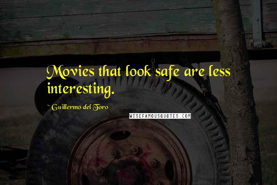 Guillermo Del Toro Quotes: Movies that look safe are less interesting.
