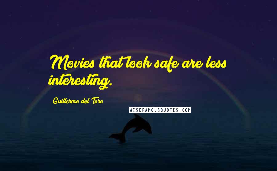 Guillermo Del Toro Quotes: Movies that look safe are less interesting.