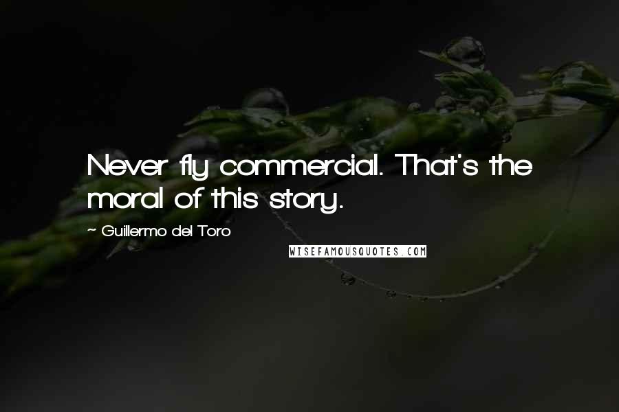 Guillermo Del Toro Quotes: Never fly commercial. That's the moral of this story.