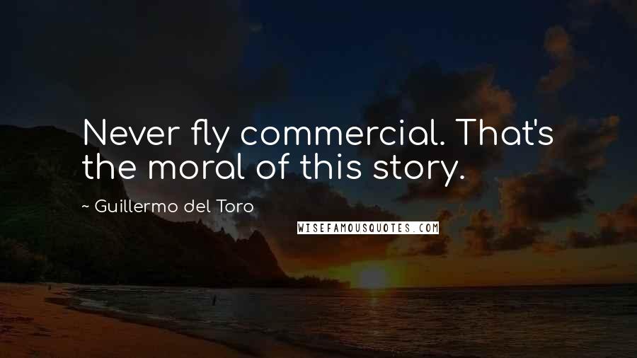 Guillermo Del Toro Quotes: Never fly commercial. That's the moral of this story.