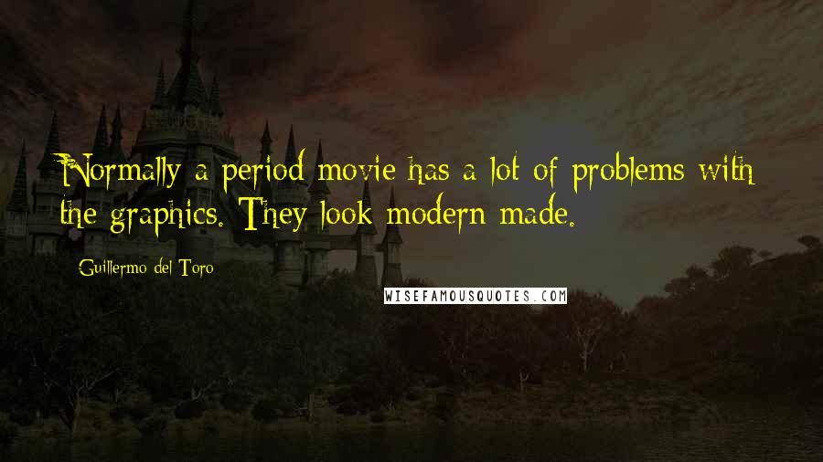 Guillermo Del Toro Quotes: Normally a period movie has a lot of problems with the graphics. They look modern made.
