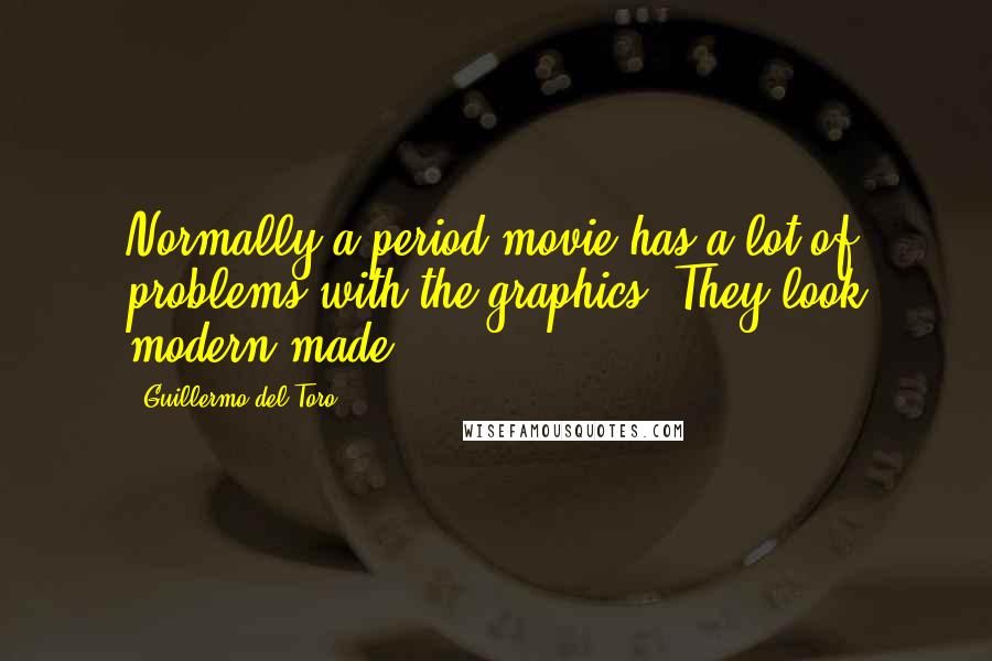 Guillermo Del Toro Quotes: Normally a period movie has a lot of problems with the graphics. They look modern made.