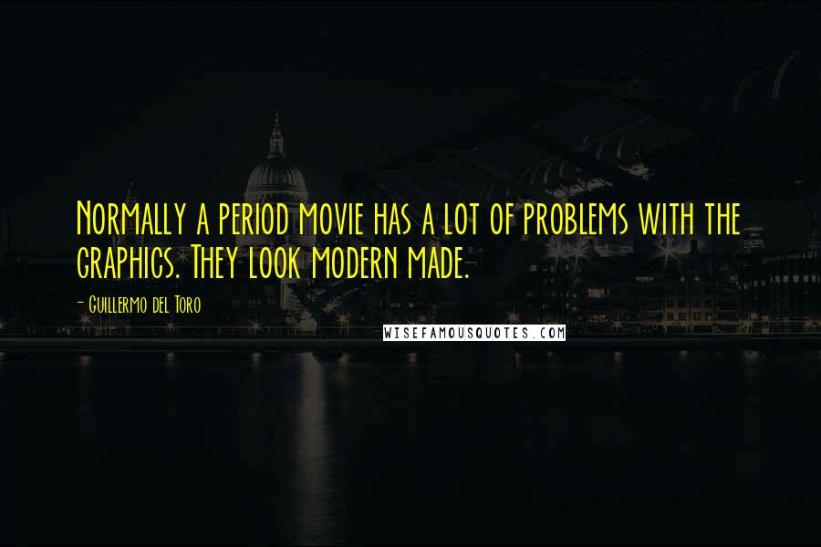 Guillermo Del Toro Quotes: Normally a period movie has a lot of problems with the graphics. They look modern made.