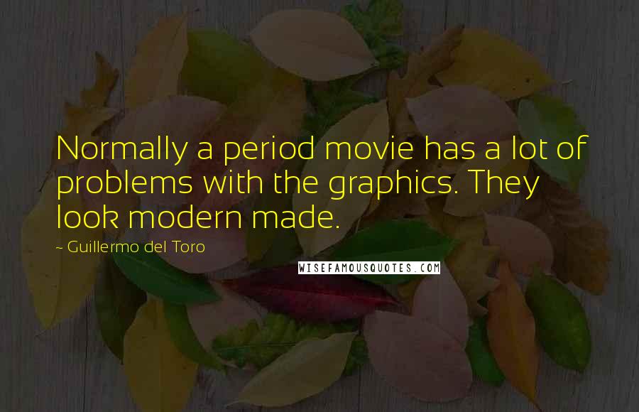 Guillermo Del Toro Quotes: Normally a period movie has a lot of problems with the graphics. They look modern made.