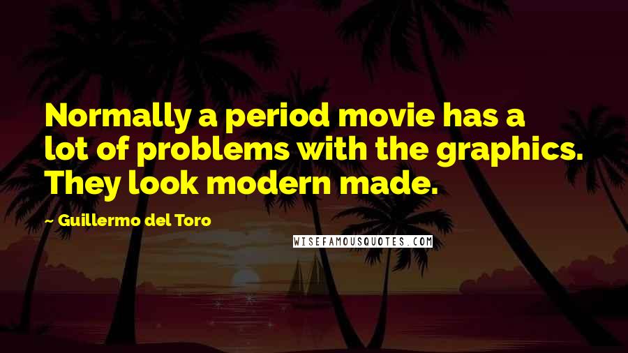 Guillermo Del Toro Quotes: Normally a period movie has a lot of problems with the graphics. They look modern made.