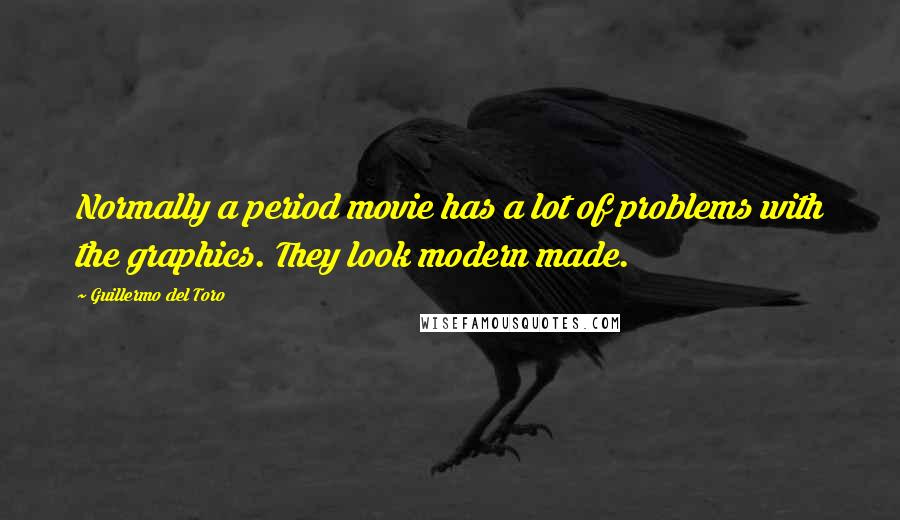 Guillermo Del Toro Quotes: Normally a period movie has a lot of problems with the graphics. They look modern made.