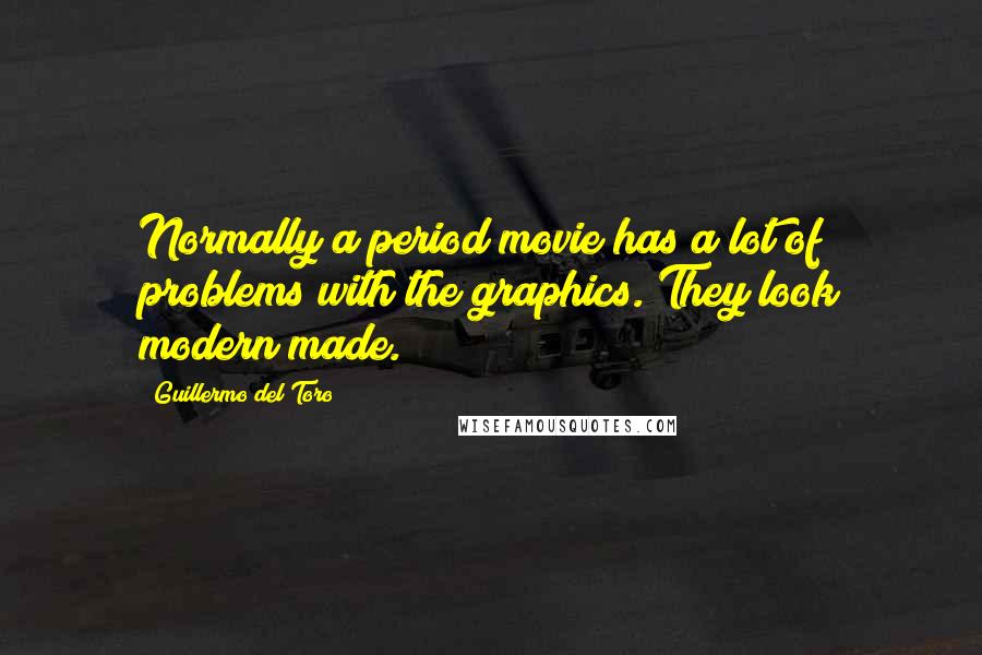 Guillermo Del Toro Quotes: Normally a period movie has a lot of problems with the graphics. They look modern made.