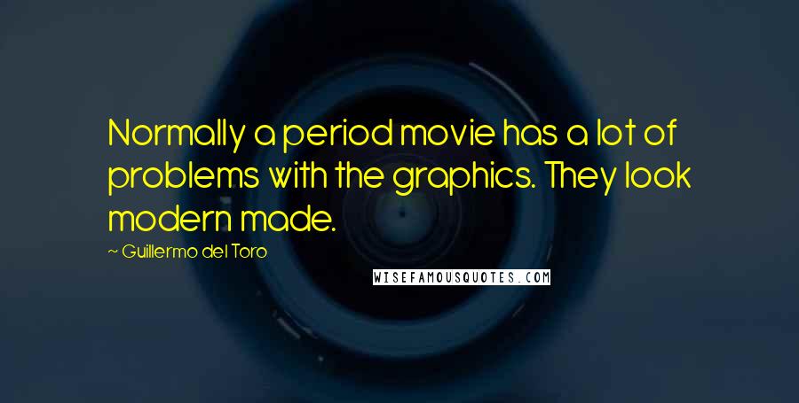 Guillermo Del Toro Quotes: Normally a period movie has a lot of problems with the graphics. They look modern made.