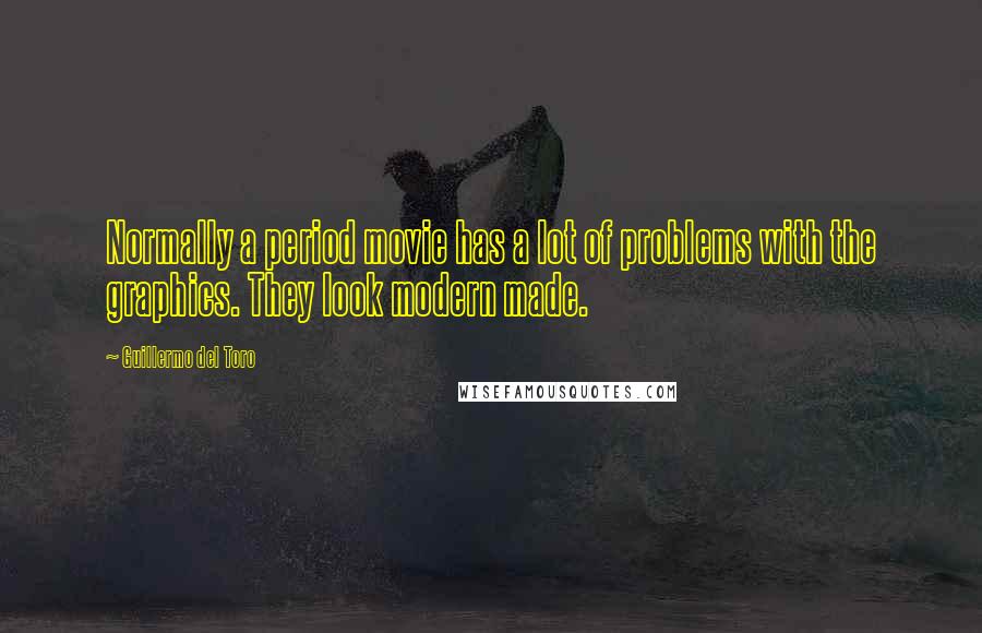 Guillermo Del Toro Quotes: Normally a period movie has a lot of problems with the graphics. They look modern made.