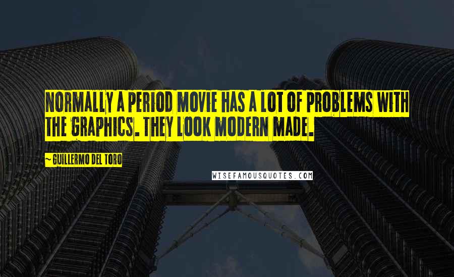 Guillermo Del Toro Quotes: Normally a period movie has a lot of problems with the graphics. They look modern made.