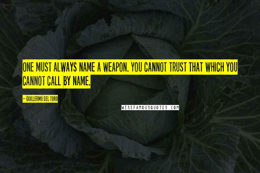 Guillermo Del Toro Quotes: One must always name a weapon. You cannot trust that which you cannot call by name.