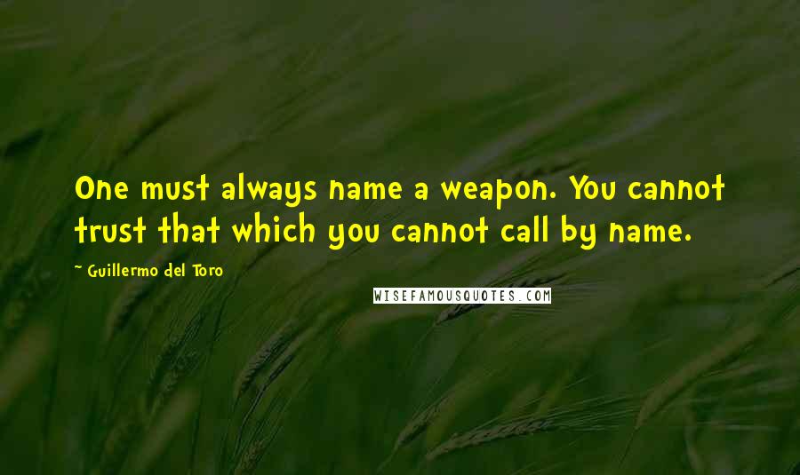 Guillermo Del Toro Quotes: One must always name a weapon. You cannot trust that which you cannot call by name.