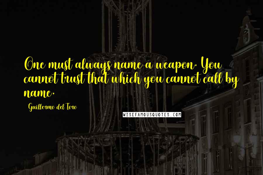 Guillermo Del Toro Quotes: One must always name a weapon. You cannot trust that which you cannot call by name.