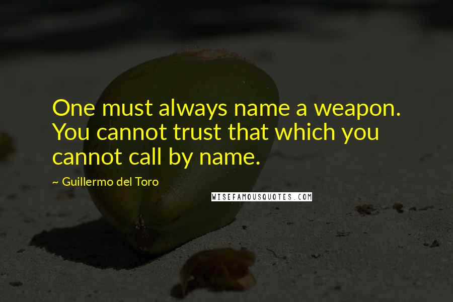 Guillermo Del Toro Quotes: One must always name a weapon. You cannot trust that which you cannot call by name.