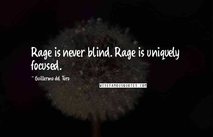 Guillermo Del Toro Quotes: Rage is never blind. Rage is uniquely focused.