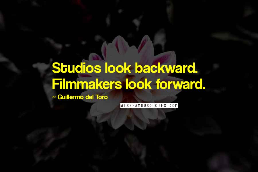 Guillermo Del Toro Quotes: Studios look backward. Filmmakers look forward.