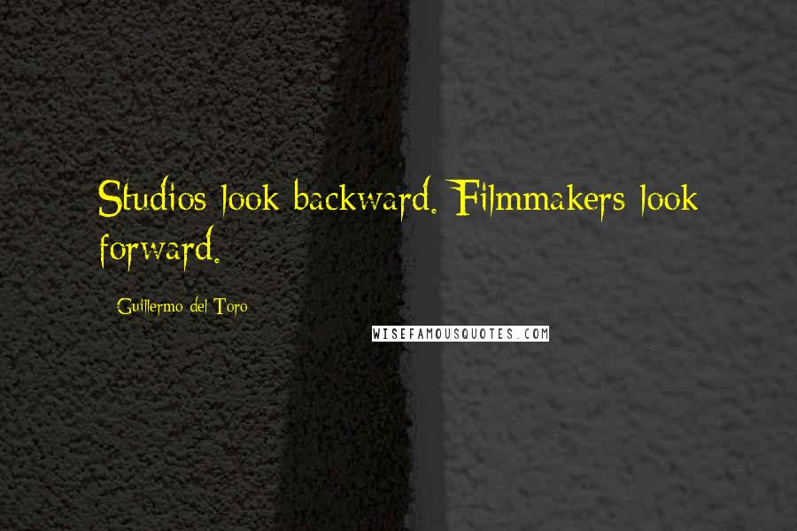 Guillermo Del Toro Quotes: Studios look backward. Filmmakers look forward.