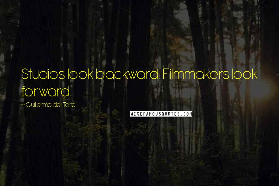 Guillermo Del Toro Quotes: Studios look backward. Filmmakers look forward.