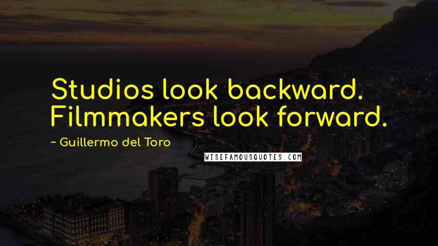 Guillermo Del Toro Quotes: Studios look backward. Filmmakers look forward.