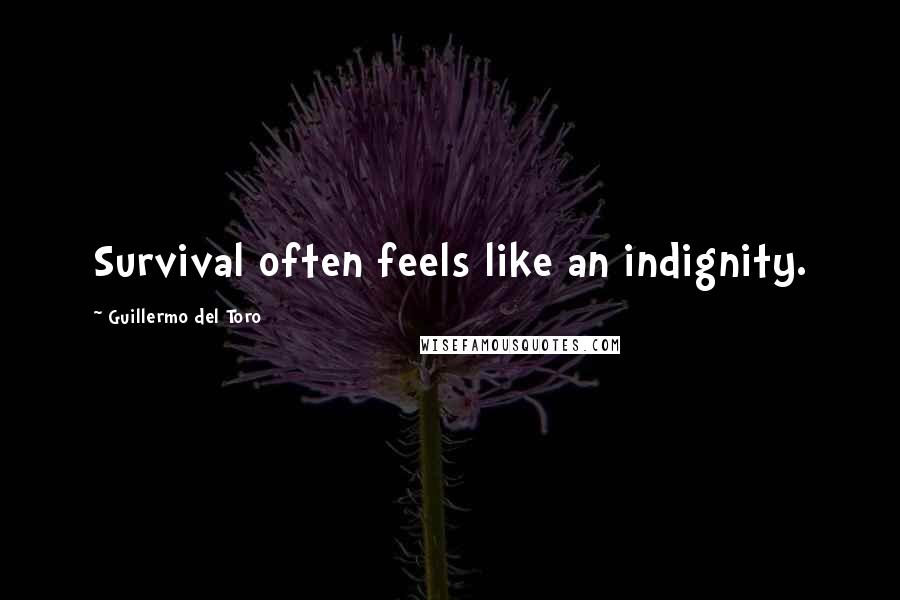 Guillermo Del Toro Quotes: Survival often feels like an indignity.