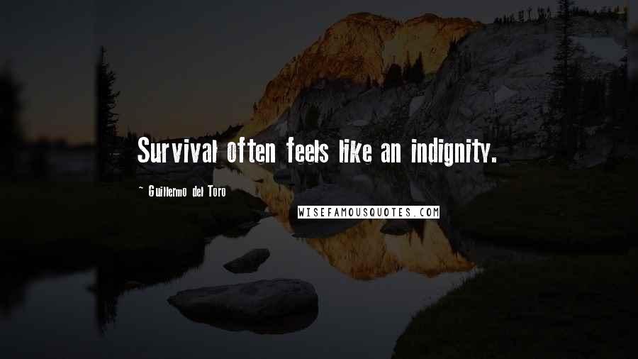 Guillermo Del Toro Quotes: Survival often feels like an indignity.