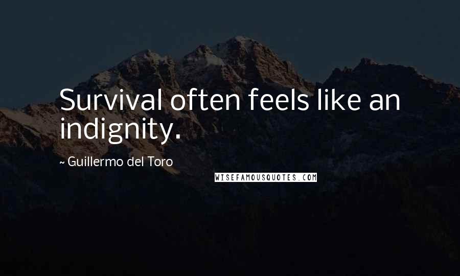 Guillermo Del Toro Quotes: Survival often feels like an indignity.