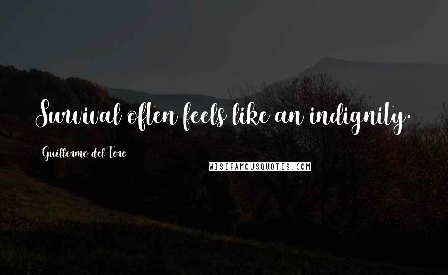 Guillermo Del Toro Quotes: Survival often feels like an indignity.