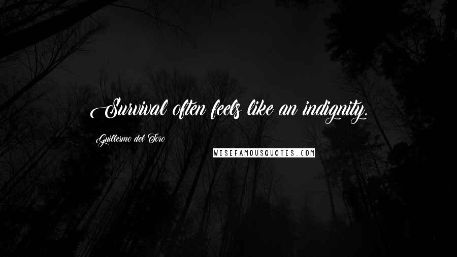 Guillermo Del Toro Quotes: Survival often feels like an indignity.