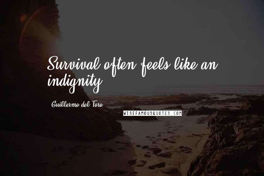 Guillermo Del Toro Quotes: Survival often feels like an indignity.