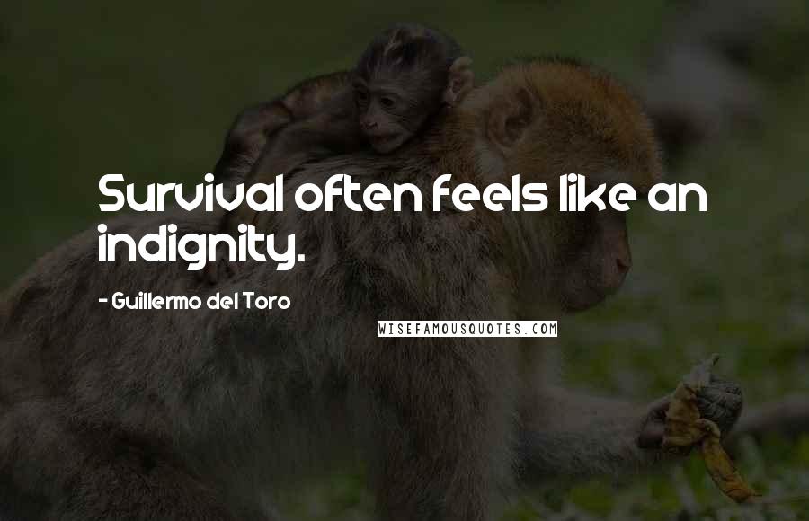 Guillermo Del Toro Quotes: Survival often feels like an indignity.