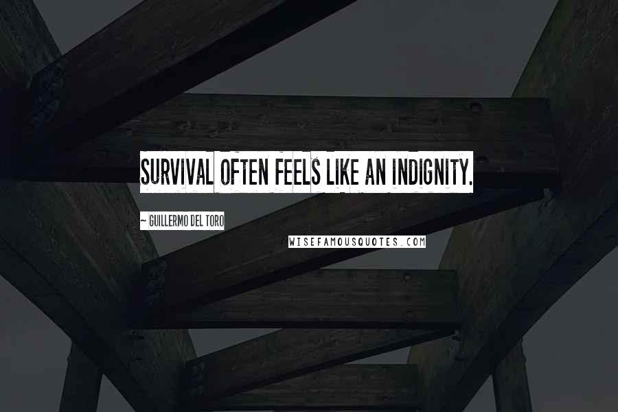 Guillermo Del Toro Quotes: Survival often feels like an indignity.