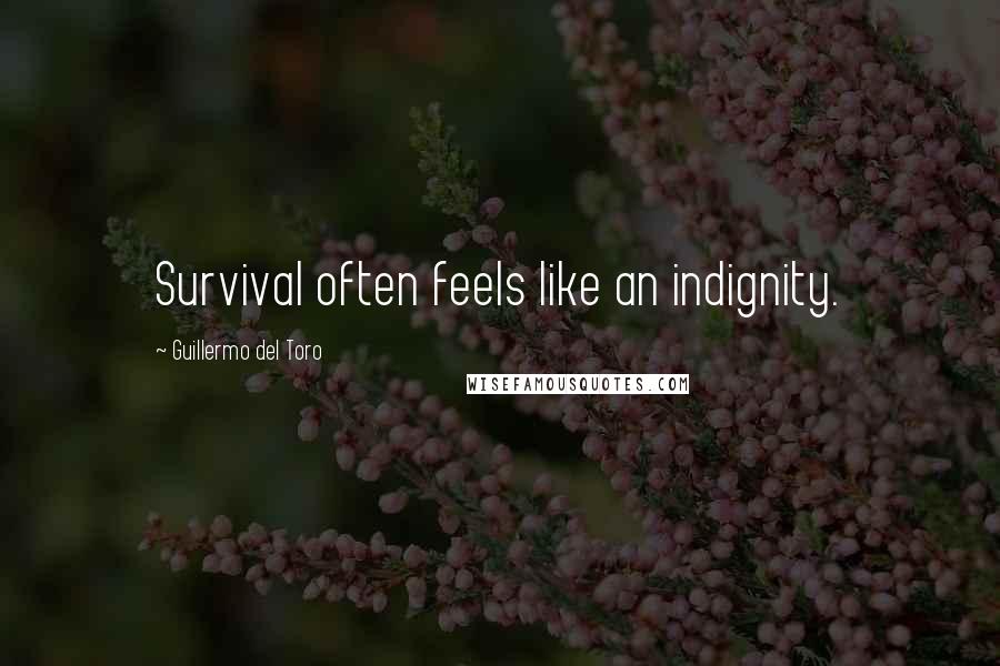 Guillermo Del Toro Quotes: Survival often feels like an indignity.