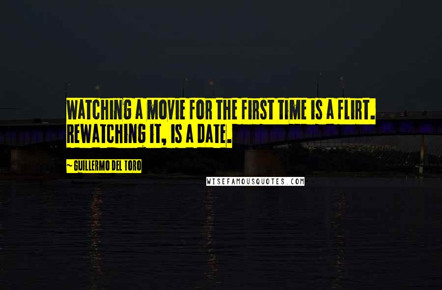 Guillermo Del Toro Quotes: Watching a movie for the first time is a flirt. Rewatching it, is a date.