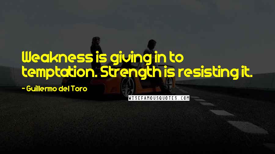 Guillermo Del Toro Quotes: Weakness is giving in to temptation. Strength is resisting it.