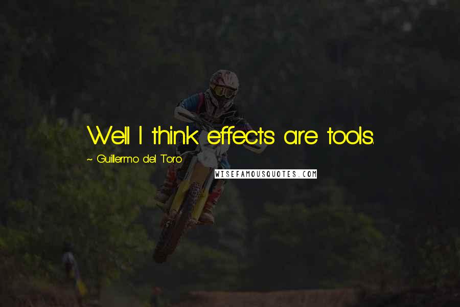 Guillermo Del Toro Quotes: Well I think effects are tools.
