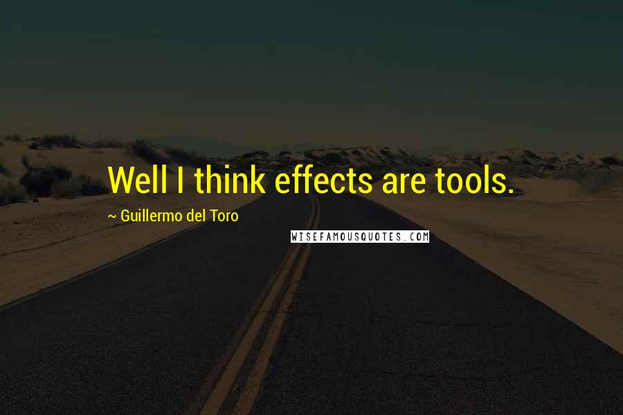 Guillermo Del Toro Quotes: Well I think effects are tools.