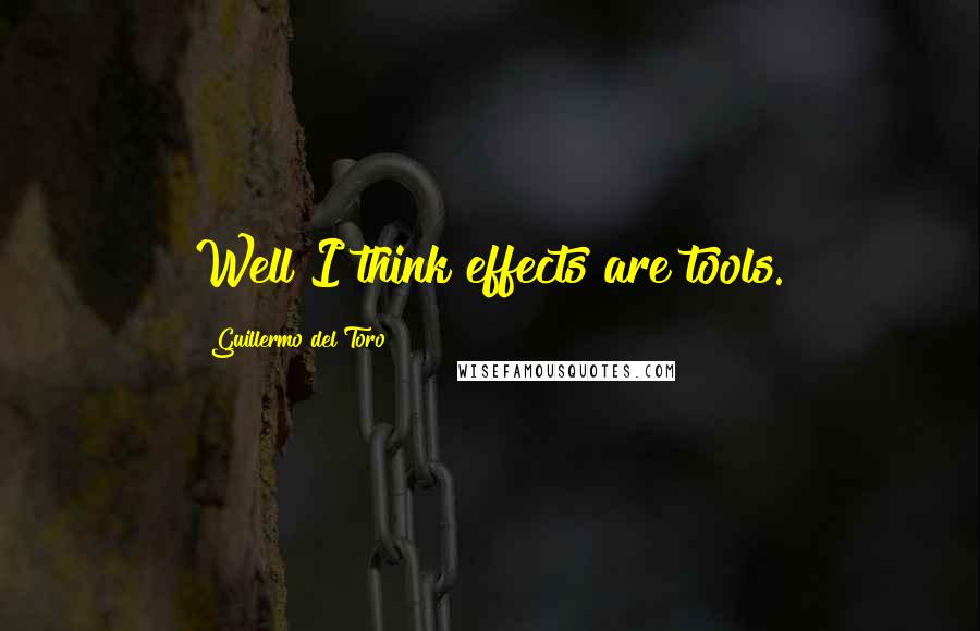 Guillermo Del Toro Quotes: Well I think effects are tools.